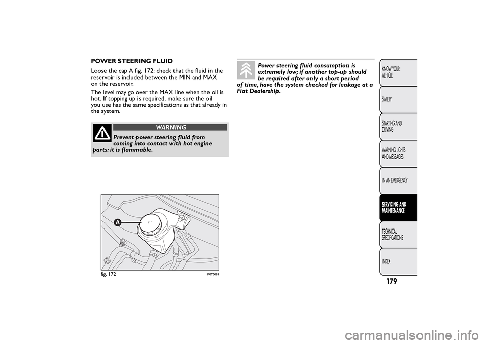 FIAT QUBO 2014 1.G Owners Manual POWER STEERING FLUID
Loose the cap A fig. 172: check that the fluid in the
reservoir is included between the MIN and MAX
on the reservoir.
The level may go over the MAX line when the oil is
hot. If to FIAT QUBO 2014 1.G Owners Manual POWER STEERING FLUID
Loose the cap A fig. 172: check that the fluid in the
reservoir is included between the MIN and MAX
on the reservoir.
The level may go over the MAX line when the oil is
hot. If to