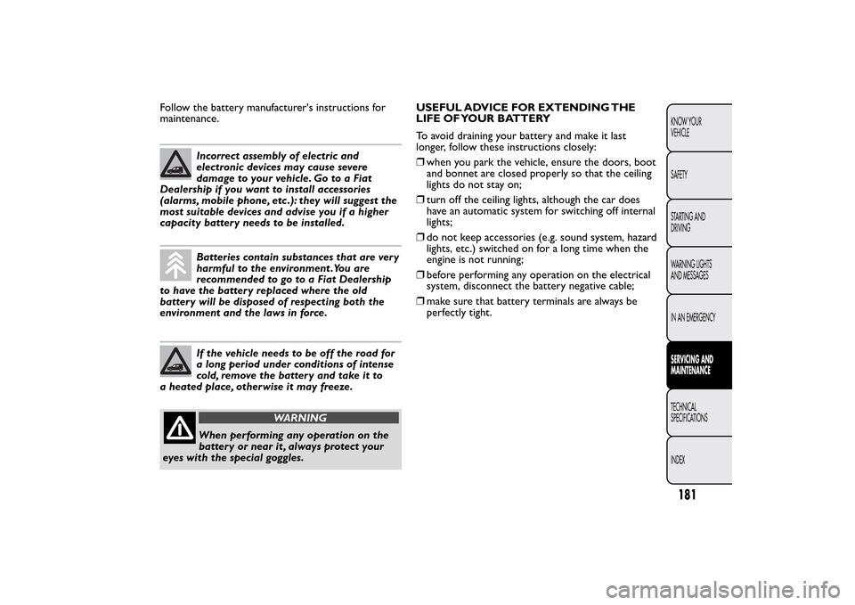 FIAT QUBO 2014 1.G Owners Manual Follow the battery manufacturers instructions for
maintenance.
Incorrect assembly of electric and
electronic devices may cause severe
damage to your vehicle. Go to a Fiat
Dealership if you want to in FIAT QUBO 2014 1.G Owners Manual Follow the battery manufacturers instructions for
maintenance.
Incorrect assembly of electric and
electronic devices may cause severe
damage to your vehicle. Go to a Fiat
Dealership if you want to in