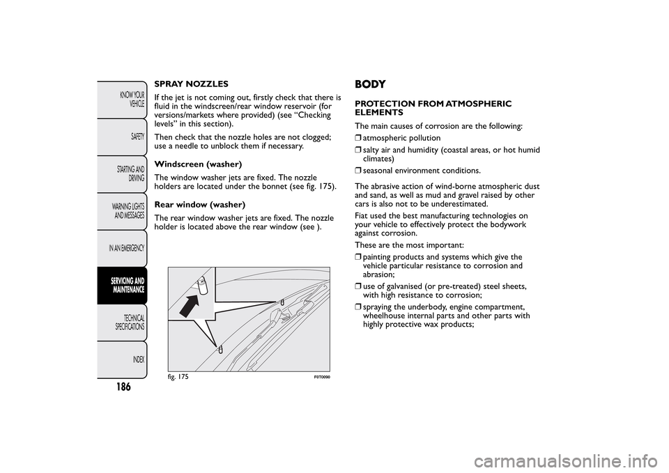 FIAT QUBO 2014 1.G Owners Manual SPRAY NOZZLES
If the jet is not coming out, firstly check that there is
fluid in the windscreen/rear window reservoir (for
versions/markets where provided) (see “Checking
levels” in this section).