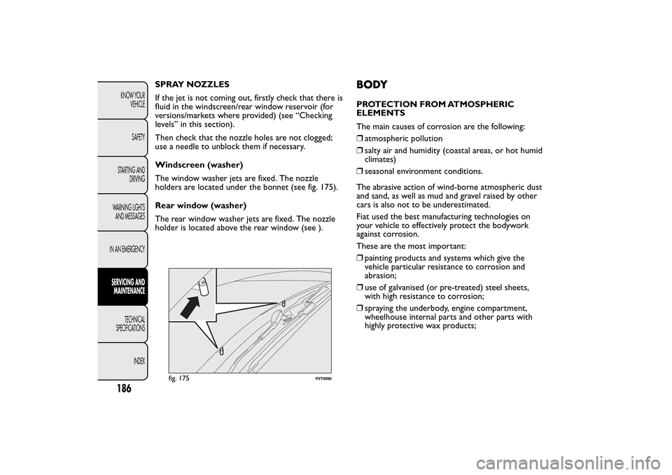 FIAT QUBO 2014 1.G Owners Manual SPRAY NOZZLES
If the jet is not coming out, firstly check that there is
fluid in the windscreen/rear window reservoir (for
versions/markets where provided) (see “Checking
levels” in this section). FIAT QUBO 2014 1.G Owners Manual SPRAY NOZZLES
If the jet is not coming out, firstly check that there is
fluid in the windscreen/rear window reservoir (for
versions/markets where provided) (see “Checking
levels” in this section).