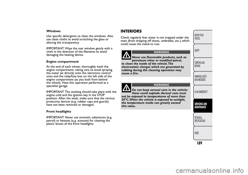 FIAT QUBO 2014 1.G Owners Manual Windows
Use specific detergents to clean the windows. Also
use clean cloths to avoid scratching the glass or
altering the transparency.
IMPORTANT Wipe the rear window gently with a
cloth in the direct