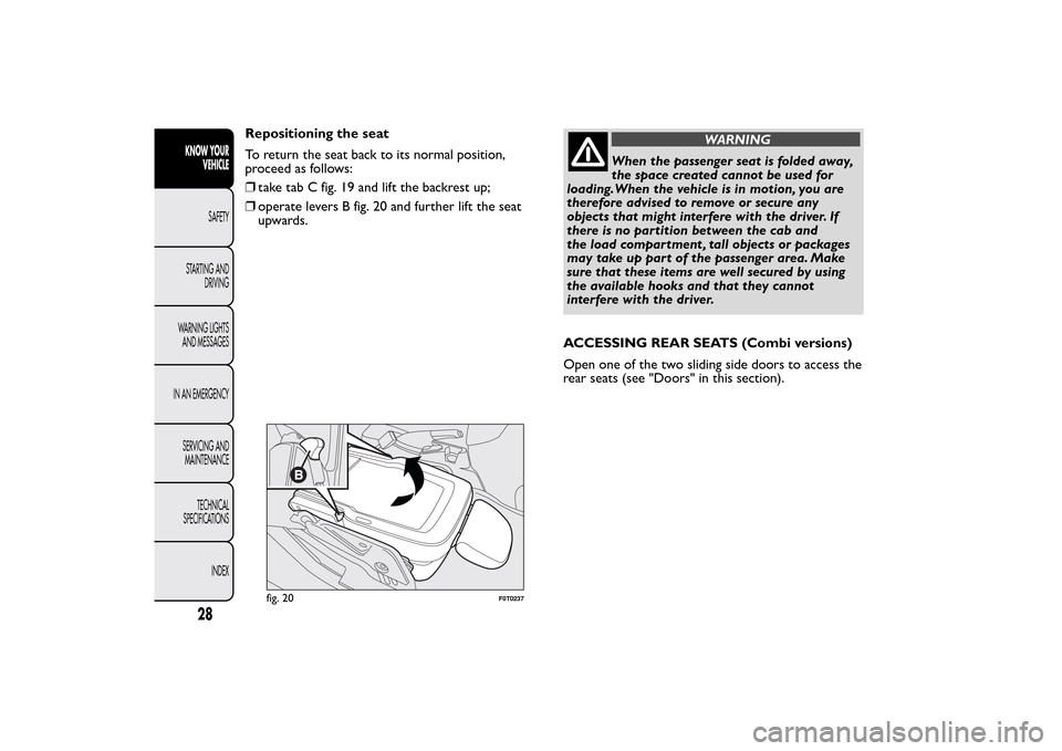 FIAT QUBO 2014 1.G Owners Guide Repositioning the seat
To return the seat back to its normal position,
proceed as follows:
❒take tab C fig. 19 and lift the backrest up;
❒operate levers B fig. 20 and further lift the seat
upwards FIAT QUBO 2014 1.G Owners Guide Repositioning the seat
To return the seat back to its normal position,
proceed as follows:
❒take tab C fig. 19 and lift the backrest up;
❒operate levers B fig. 20 and further lift the seat
upwards