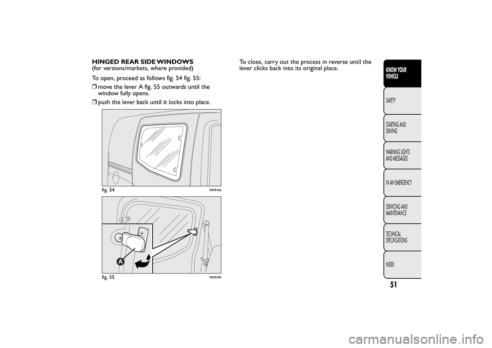 FIAT QUBO 2014 1.G Workshop Manual HINGED REAR SIDE WINDOWS
(for versions/markets, where provided)
To open, proceed as follows fig. 54 fig. 55:
❒move the lever A fig. 55 outwards until the
window fully opens.
❒push the lever back u FIAT QUBO 2014 1.G Workshop Manual HINGED REAR SIDE WINDOWS
(for versions/markets, where provided)
To open, proceed as follows fig. 54 fig. 55:
❒move the lever A fig. 55 outwards until the
window fully opens.
❒push the lever back u