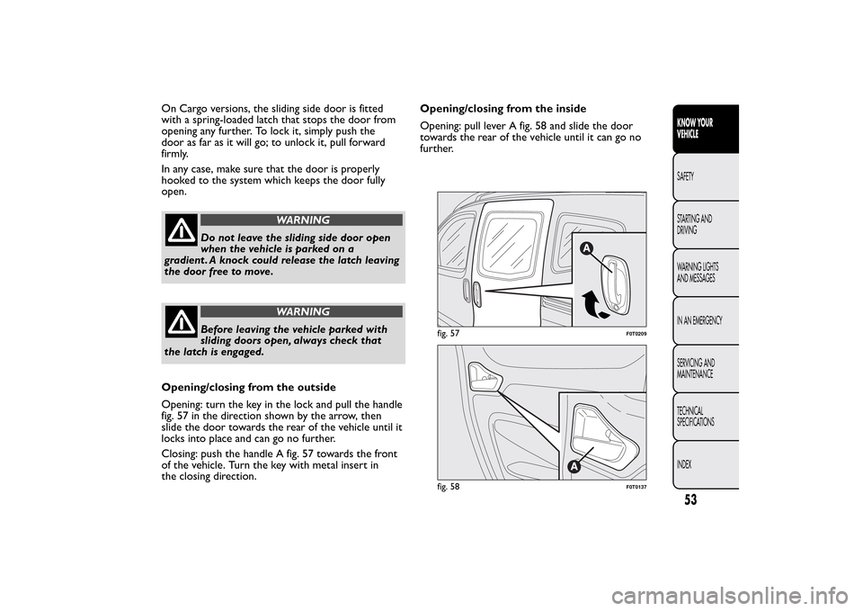 FIAT QUBO 2014 1.G Workshop Manual On Cargo versions, the sliding side door is fitted
with a spring-loaded latch that stops the door from
opening any further. To lock it, simply push the
door as far as it will go; to unlock it, pull fo FIAT QUBO 2014 1.G Workshop Manual On Cargo versions, the sliding side door is fitted
with a spring-loaded latch that stops the door from
opening any further. To lock it, simply push the
door as far as it will go; to unlock it, pull fo
