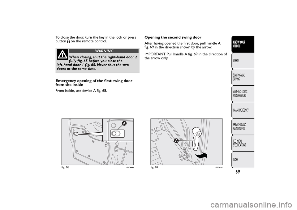 FIAT QUBO 2014 1.G Owners Manual To close the door, turn the key in the lock or press
button
on the remote control.
WARNING
When closing, shut the right-hand door 2
fully fig. 65 before you close the
left-hand door 1 fig. 65. Never s