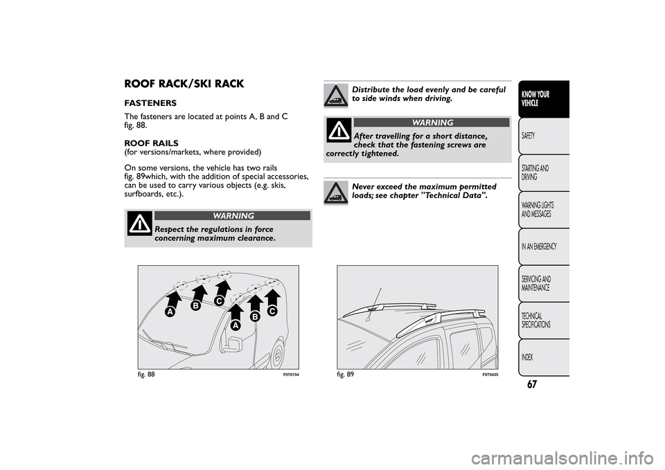 FIAT QUBO 2014 1.G Owners Manual ROOF RACK/SKI RACKFASTENERS
The fasteners are located at points A, B and C
fig. 88.
ROOF RAILS
(for versions/markets, where provided)
On some versions, the vehicle has two rails
fig. 89which, with the FIAT QUBO 2014 1.G Owners Manual ROOF RACK/SKI RACKFASTENERS
The fasteners are located at points A, B and C
fig. 88.
ROOF RAILS
(for versions/markets, where provided)
On some versions, the vehicle has two rails
fig. 89which, with the