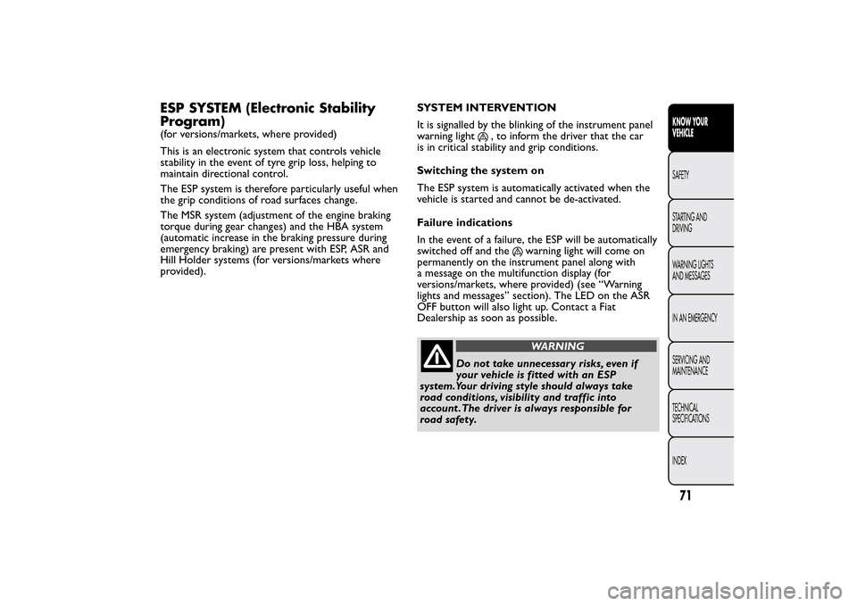 FIAT QUBO 2014 1.G Owners Manual ESP SYSTEM (Electronic Stability
Program)(for versions/markets, where provided)
This is an electronic system that controls vehicle
stability in the event of tyre grip loss, helping to
maintain directi