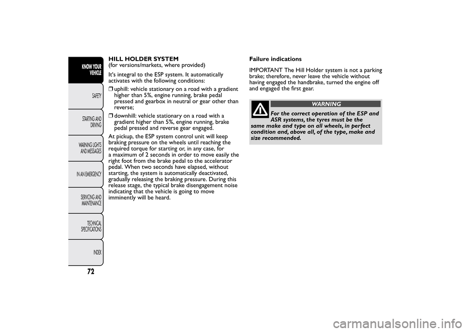 FIAT QUBO 2014 1.G Owners Manual HILL HOLDER SYSTEM
(for versions/markets, where provided)
Its integral to the ESP system. It automatically
activates with the following conditions:
❒uphill: vehicle stationary on a road with a grad