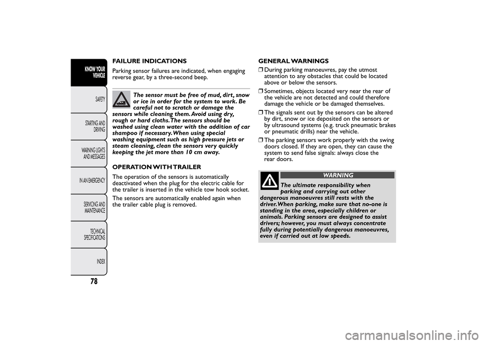 FIAT QUBO 2014 1.G Owners Manual FAILURE INDICATIONS
Parking sensor failures are indicated, when engaging
reverse gear, by a three-second beep.
The sensor must be free of mud, dirt , snow
or ice in order for the system to work. Be
ca