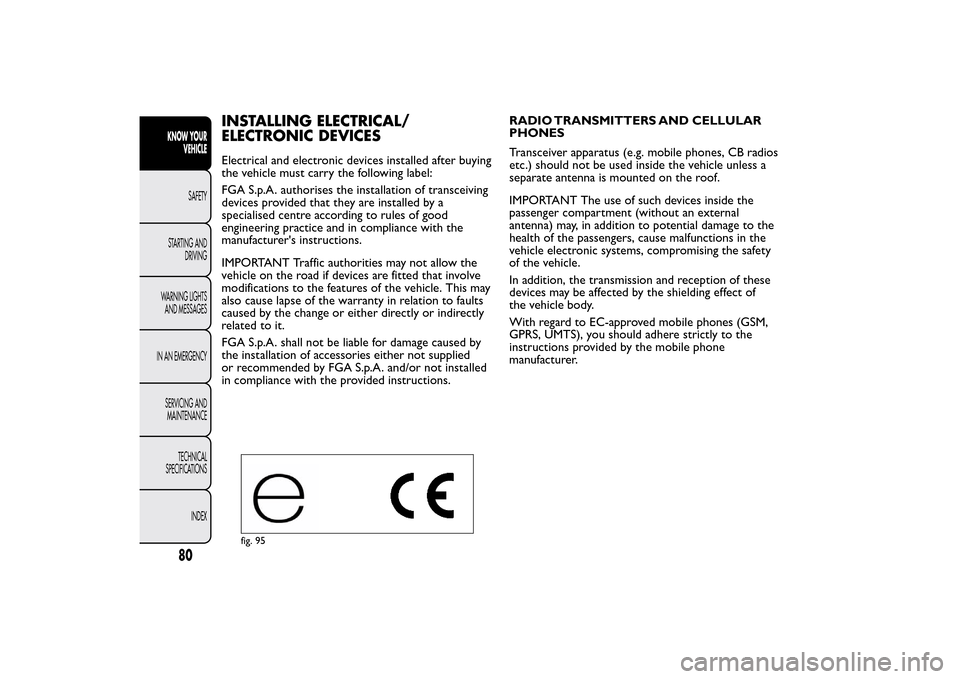 FIAT QUBO 2014 1.G Owners Manual INSTALLING ELECTRICAL/
ELECTRONIC DEVICESElectrical and electronic devices installed after buying
the vehicle must carry the following label:
FGA S.p.A. authorises the installation of transceiving
dev