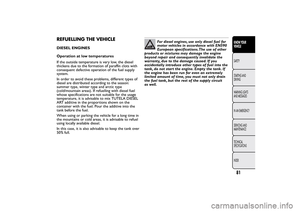 FIAT QUBO 2014 1.G Owners Manual 81KNOW YOUR
VEHICLESAFETY
STARTING AND
DRIVING
WARNING LIGHTS
AND MESSAGES
IN AN EMERGENCY
SERVICING AND
MAINTENANCE
TECHNICAL
SPECIFICATIONS
INDEX
REFUELLING THE VEHICLEDIESEL ENGINES
Operation at lo