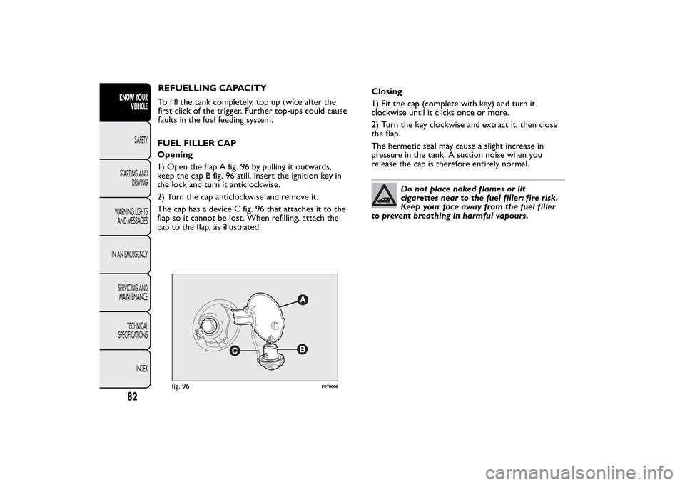 FIAT QUBO 2014 1.G Owners Manual fig. 96
F0T0068
82KNOW YOUR
VEHICLE
SAFETY
STARTING AND
DRIVING
WARNING LIGHTS
AND MESSAGES
IN AN EMERGENCY
SERVICING AND
MAINTENANCE
TECHNICAL
SPECIFICATIONS
INDEX
REFUELLING CAPACITY
To fill the tan FIAT QUBO 2014 1.G Owners Manual fig. 96
F0T0068
82KNOW YOUR
VEHICLE
SAFETY
STARTING AND
DRIVING
WARNING LIGHTS
AND MESSAGES
IN AN EMERGENCY
SERVICING AND
MAINTENANCE
TECHNICAL
SPECIFICATIONS
INDEX
REFUELLING CAPACITY
To fill the tan