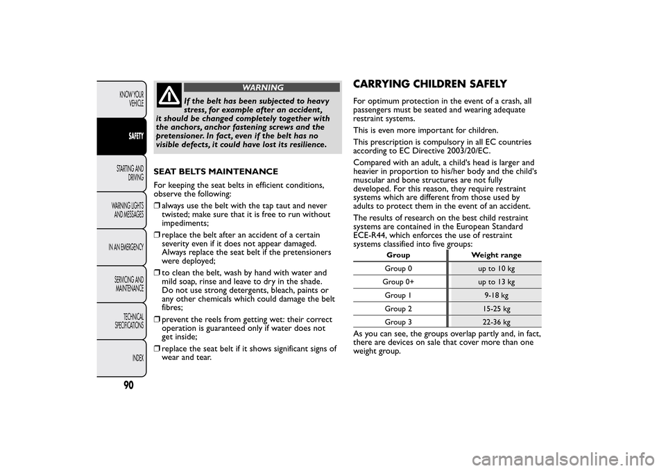 FIAT QUBO 2014 1.G Owners Manual WARNING
If the belt has been subjected to heavy
stress, for example after an accident ,
it should be changed completely together with
the anchors, anchor fastening screws and the
pretensioner. In fact FIAT QUBO 2014 1.G Owners Manual WARNING
If the belt has been subjected to heavy
stress, for example after an accident ,
it should be changed completely together with
the anchors, anchor fastening screws and the
pretensioner. In fact