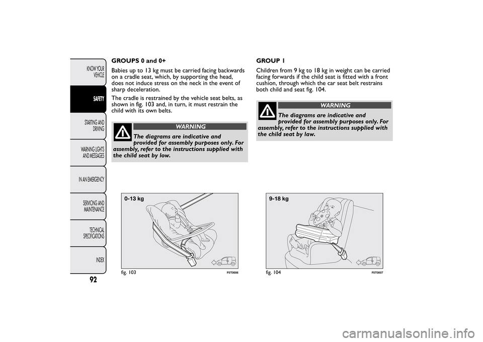FIAT QUBO 2014 1.G Owners Manual GROUPS 0 and 0+
Babies up to 13 kg must be carried facing backwards
on a cradle seat, which, by supporting the head,
does not induce stress on the neck in the event of
sharp deceleration.
The cradle i FIAT QUBO 2014 1.G Owners Manual GROUPS 0 and 0+
Babies up to 13 kg must be carried facing backwards
on a cradle seat, which, by supporting the head,
does not induce stress on the neck in the event of
sharp deceleration.
The cradle i
