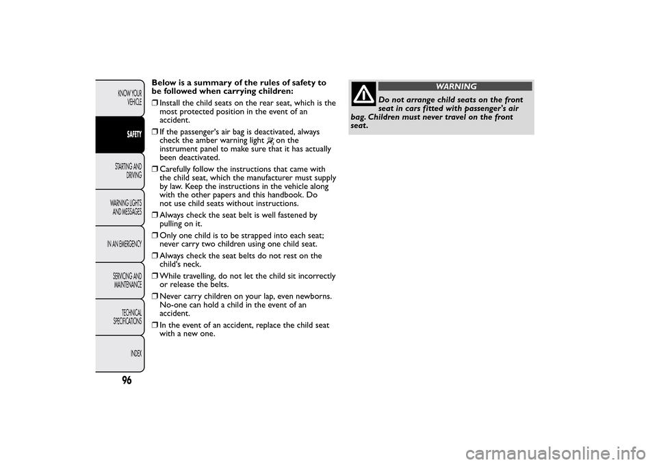 FIAT QUBO 2014 1.G Owners Manual Below is a summary of the rules of safety to
be followed when carrying children:
❒Install the child seats on the rear seat, which is the
most protected position in the event of an
accident.
❒If th FIAT QUBO 2014 1.G Owners Manual Below is a summary of the rules of safety to
be followed when carrying children:
❒Install the child seats on the rear seat, which is the
most protected position in the event of an
accident.
❒If th