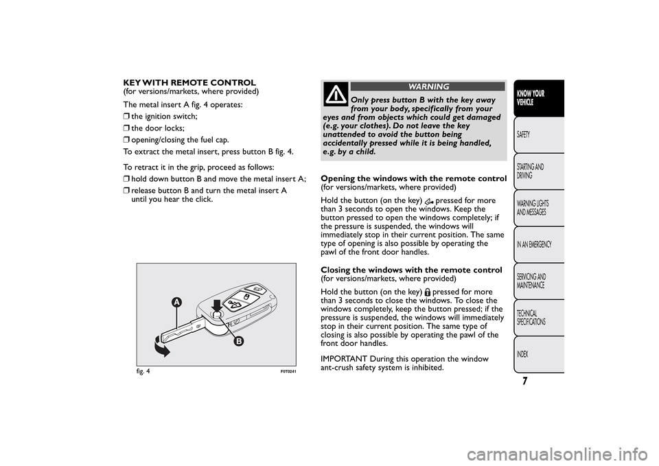 FIAT QUBO 2015 1.G Owners Manual KEY WITH REMOTE CONTROL
(for versions/markets, where provided)
The metal insert A fig. 4 operates:
❒the ignition switch;
❒the door locks;
❒opening/closing the fuel cap.
To extract the metal inse FIAT QUBO 2015 1.G Owners Manual KEY WITH REMOTE CONTROL
(for versions/markets, where provided)
The metal insert A fig. 4 operates:
❒the ignition switch;
❒the door locks;
❒opening/closing the fuel cap.
To extract the metal inse