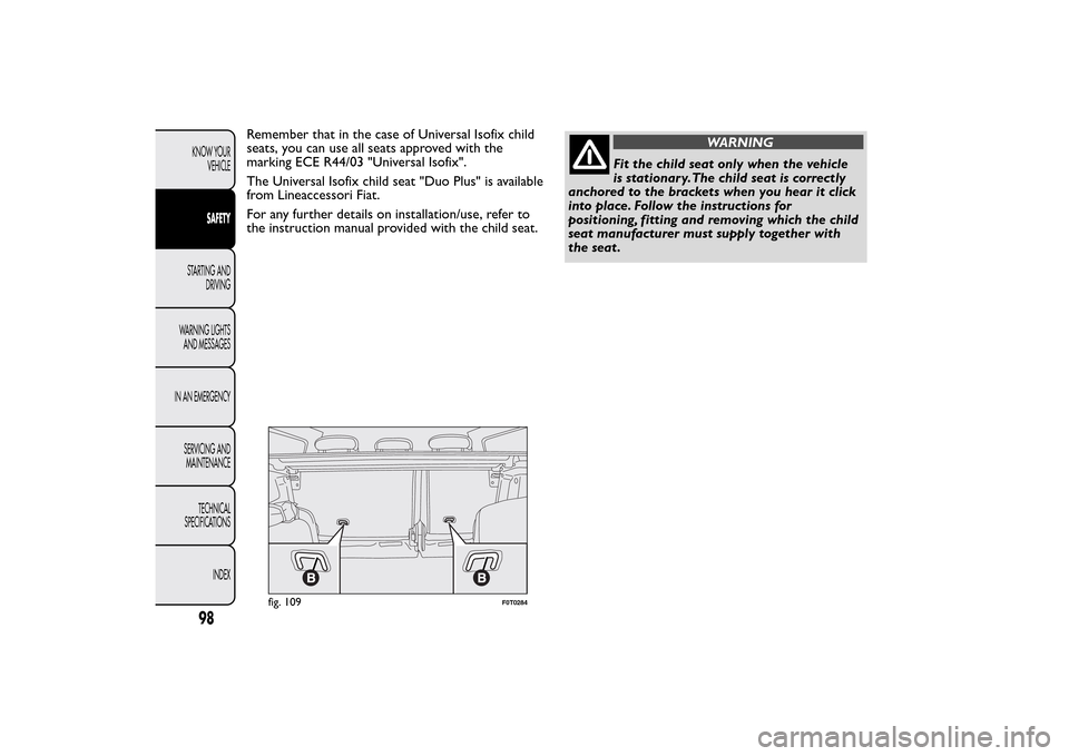 FIAT QUBO 2015 1.G Owners Manual Remember that in the case of Universal Isofix child
seats, you can use all seats approved with the
marking ECE R44/03 "Universal Isofix".
The Universal Isofix child seat "Duo Plus" is available
from L FIAT QUBO 2015 1.G Owners Manual Remember that in the case of Universal Isofix child
seats, you can use all seats approved with the
marking ECE R44/03 "Universal Isofix".
The Universal Isofix child seat "Duo Plus" is available
from L