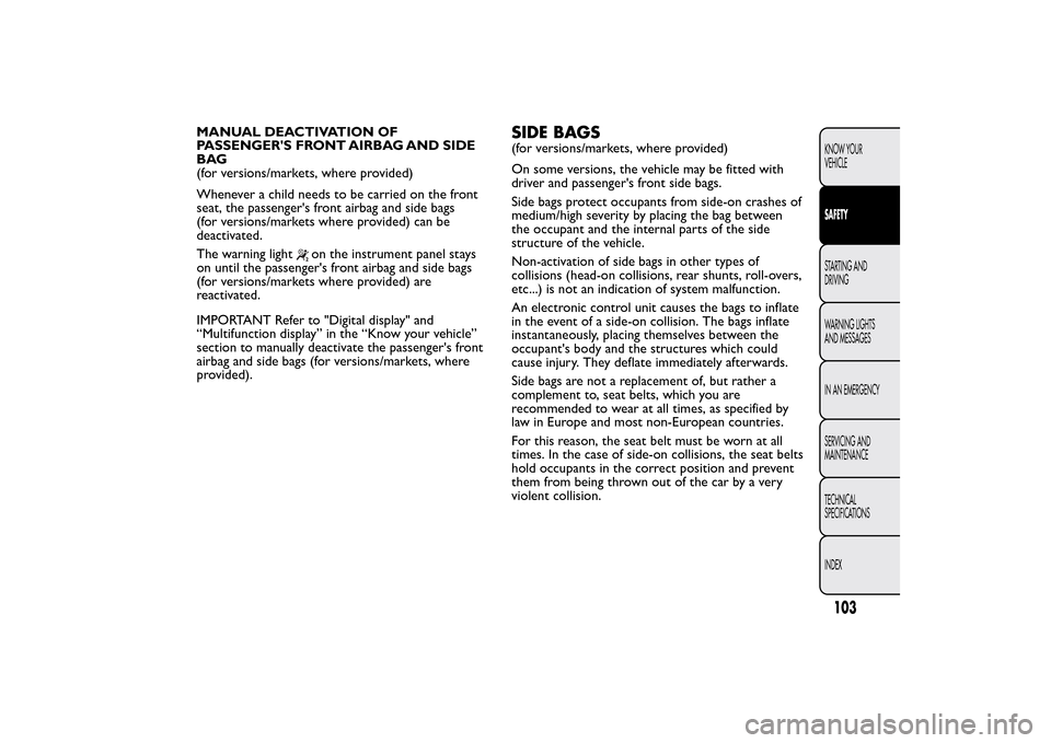 FIAT QUBO 2015 1.G Owners Manual MANUAL DEACTIVATION OF
PASSENGERS FRONT AIRBAG AND SIDE
BAG
(for versions/markets, where provided)
Whenever a child needs to be carried on the front
seat, the passengers front airbag and side bags
( FIAT QUBO 2015 1.G Owners Manual MANUAL DEACTIVATION OF
PASSENGERS FRONT AIRBAG AND SIDE
BAG
(for versions/markets, where provided)
Whenever a child needs to be carried on the front
seat, the passengers front airbag and side bags
(