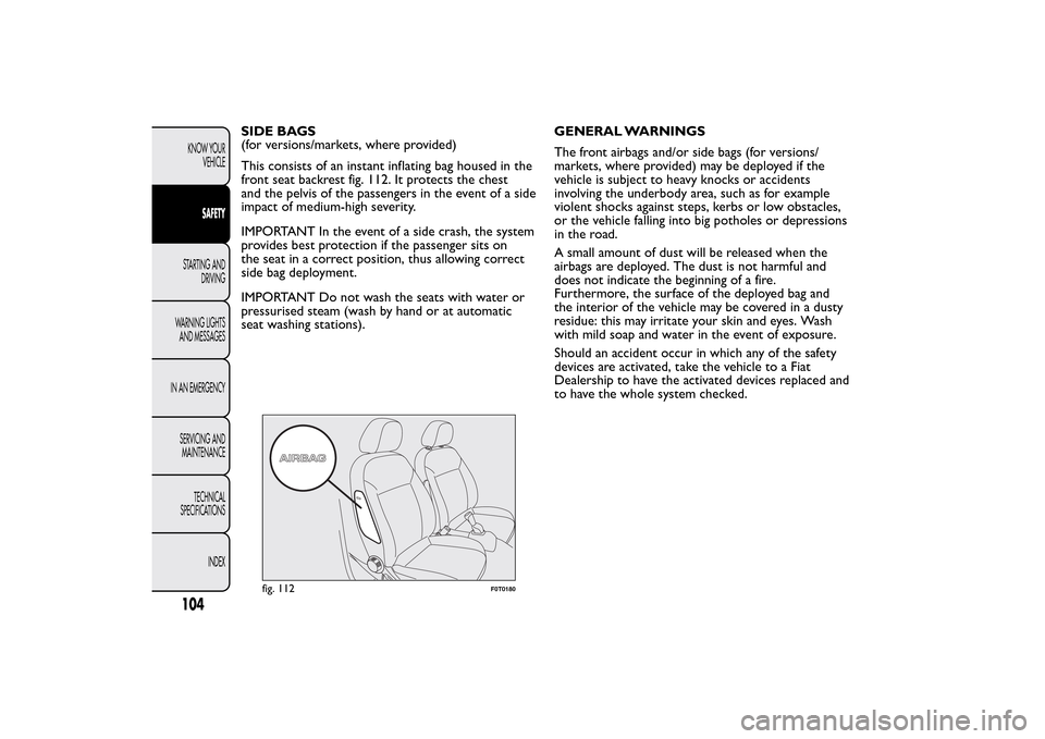 FIAT QUBO 2015 1.G Owners Manual SIDE BAGS
(for versions/markets, where provided)
This consists of an instant inflating bag housed in the
front seat backrest fig. 112. It protects the chest
and the pelvis of the passengers in the eve FIAT QUBO 2015 1.G Owners Manual SIDE BAGS
(for versions/markets, where provided)
This consists of an instant inflating bag housed in the
front seat backrest fig. 112. It protects the chest
and the pelvis of the passengers in the eve