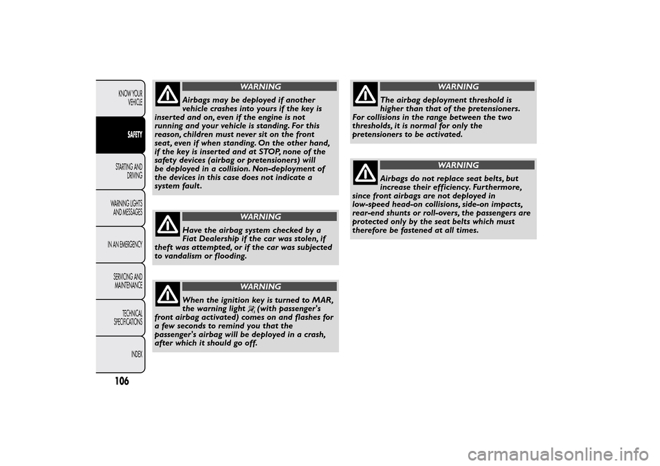 FIAT QUBO 2015 1.G Owners Manual WARNING
Airbags may be deployed if another
vehicle crashes into yours if the key is
inserted and on, even if the engine is not
running and your vehicle is standing. For this
reason, children must neve