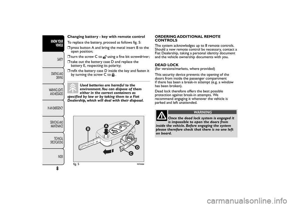 FIAT QUBO 2015 1.G Owners Manual Changing battery - key with remote control
To replace the battery, proceed as follows fig. 5:
❒press button A and bring the metal insert B to the
open position;
❒turn the screw C to
using a fine b FIAT QUBO 2015 1.G Owners Manual Changing battery - key with remote control
To replace the battery, proceed as follows fig. 5:
❒press button A and bring the metal insert B to the
open position;
❒turn the screw C to
using a fine b