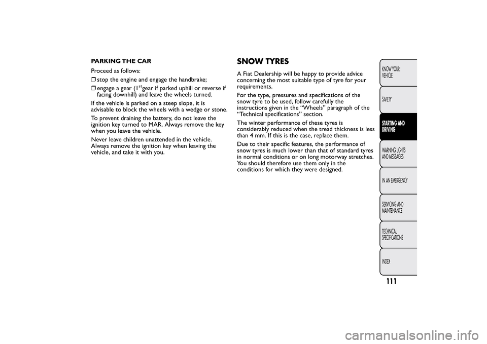FIAT QUBO 2015 1.G Owners Manual PARKING THE CAR
Proceed as follows:
❒stop the engine and engage the handbrake;
❒engage a gear (1
stgear if parked uphill or reverse if
facing downhill) and leave the wheels turned.
If the vehicle FIAT QUBO 2015 1.G Owners Manual PARKING THE CAR
Proceed as follows:
❒stop the engine and engage the handbrake;
❒engage a gear (1
stgear if parked uphill or reverse if
facing downhill) and leave the wheels turned.
If the vehicle