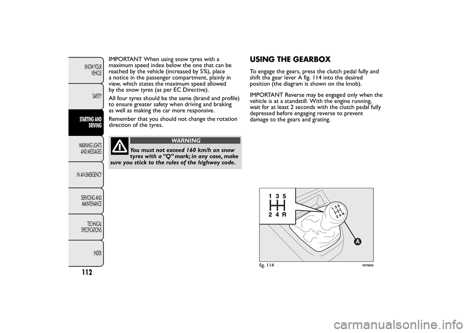 FIAT QUBO 2015 1.G Owners Manual IMPORTANT When using snow tyres with a
maximum speed index below the one that can be
reached by the vehicle (increased by 5%), place
a notice in the passenger compartment, plainly in
view, which state FIAT QUBO 2015 1.G Owners Manual IMPORTANT When using snow tyres with a
maximum speed index below the one that can be
reached by the vehicle (increased by 5%), place
a notice in the passenger compartment, plainly in
view, which state