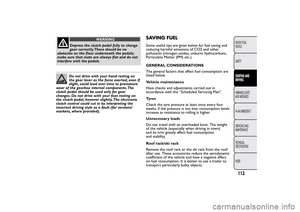 FIAT QUBO 2015 1.G Owners Manual WARNING
Depress the clutch pedal fully to change
gear correctly.There should be no
obstacles on the floor underneath the pedals;
make sure that mats are always flat and do not
interfere with the pedal