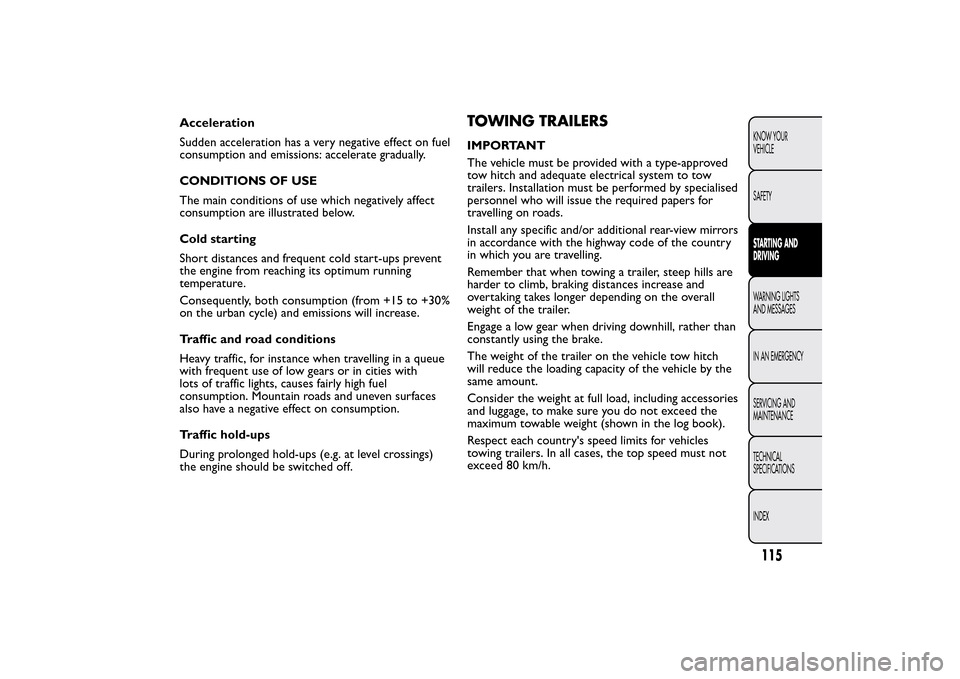 FIAT QUBO 2015 1.G Owners Manual Acceleration
Sudden acceleration has a very negative effect on fuel
consumption and emissions: accelerate gradually.
CONDITIONS OF USE
The main conditions of use which negatively affect
consumption ar