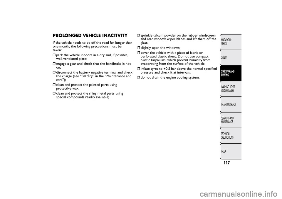 FIAT QUBO 2015 1.G Owners Manual PROLONGED VEHICLE INACTIVITYIf the vehicle needs to be off the road for longer than
one month, the following precautions must be
taken:
❒park the vehicle indoors in a dry and, if possible,
well-vent