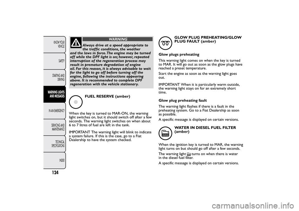 FIAT QUBO 2015 1.G User Guide WARNING
Always drive at a speed appropriate to
the traffic conditions, the weather
and the laws in force.The engine may be turned
off while the DPF light is on; however, repeated
interruption of the r FIAT QUBO 2015 1.G User Guide WARNING
Always drive at a speed appropriate to
the traffic conditions, the weather
and the laws in force.The engine may be turned
off while the DPF light is on; however, repeated
interruption of the r