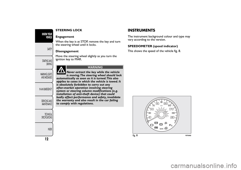 FIAT QUBO 2015 1.G User Guide STEERING LOCK
Engagement
When the key is at STOP, remove the key and turn
the steering wheel until it locks.
Disengagement
Move the steering wheel slightly as you turn the
ignition key to MAR.
WARNING FIAT QUBO 2015 1.G User Guide STEERING LOCK
Engagement
When the key is at STOP, remove the key and turn
the steering wheel until it locks.
Disengagement
Move the steering wheel slightly as you turn the
ignition key to MAR.
WARNING