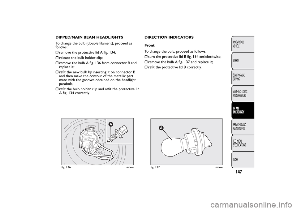 FIAT QUBO 2015 1.G Owners Manual DIPPED/MAIN BEAM HEADLIGHTS
To change the bulb (double filament), proceed as
follows:
❒remove the protective lid A fig. 134;
❒release the bulb holder clip;
❒remove the bulb A fig. 136 from conne FIAT QUBO 2015 1.G Owners Manual DIPPED/MAIN BEAM HEADLIGHTS
To change the bulb (double filament), proceed as
follows:
❒remove the protective lid A fig. 134;
❒release the bulb holder clip;
❒remove the bulb A fig. 136 from conne