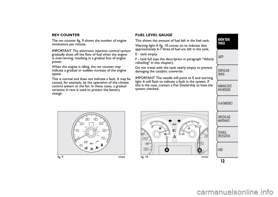 FIAT QUBO 2015 1.G Owners Manual REV COUNTER
The rev counter fig. 9 shows the number of engine
revolutions per minute.
IMPORTANT The electronic injection control system
gradually shuts off the flow of fuel when the engine
is over-rev