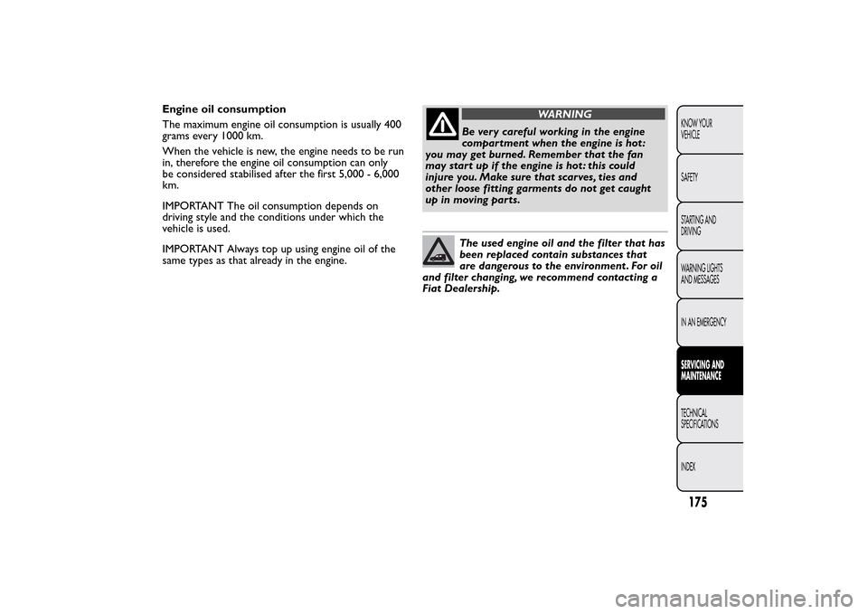 FIAT QUBO 2015 1.G Owners Manual Engine oil consumption
The maximum engine oil consumption is usually 400
grams every 1000 km.
When the vehicle is new, the engine needs to be run
in, therefore the engine oil consumption can only
be c FIAT QUBO 2015 1.G Owners Manual Engine oil consumption
The maximum engine oil consumption is usually 400
grams every 1000 km.
When the vehicle is new, the engine needs to be run
in, therefore the engine oil consumption can only
be c