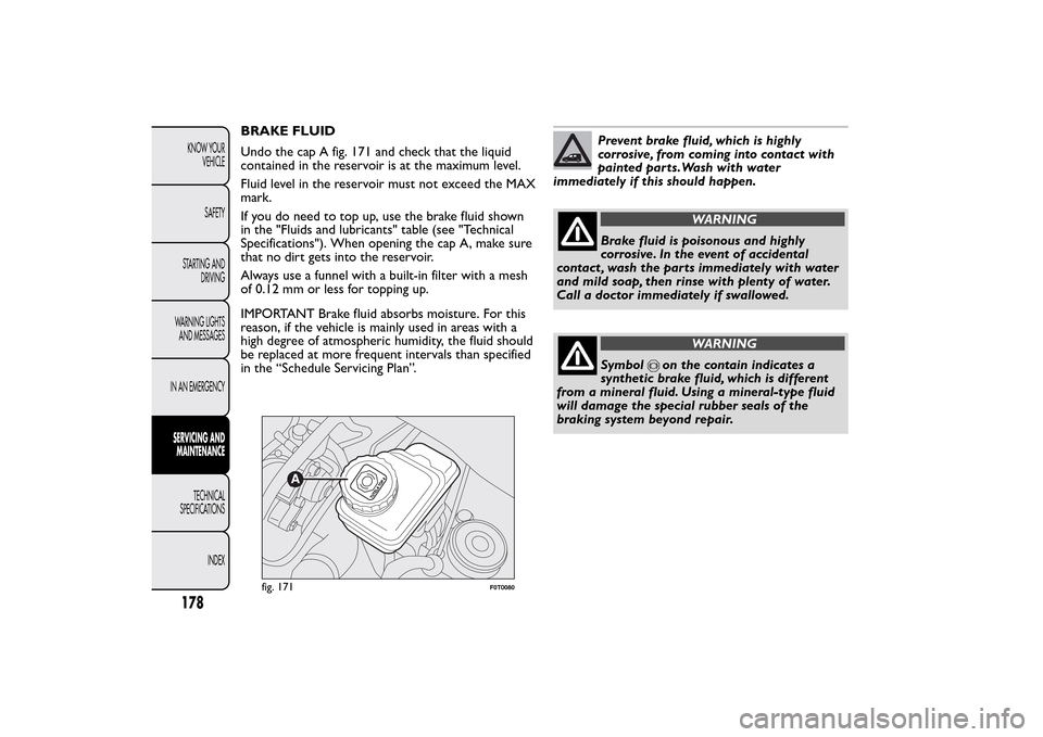 FIAT QUBO 2015 1.G Owners Manual BRAKE FLUID
Undo the cap A fig. 171 and check that the liquid
contained in the reservoir is at the maximum level.
Fluid level in the reservoir must not exceed the MAX
mark.
If you do need to top up, u FIAT QUBO 2015 1.G Owners Manual BRAKE FLUID
Undo the cap A fig. 171 and check that the liquid
contained in the reservoir is at the maximum level.
Fluid level in the reservoir must not exceed the MAX
mark.
If you do need to top up, u