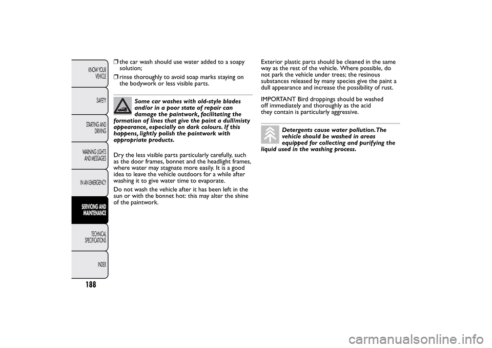 FIAT QUBO 2015 1.G Owners Manual ❒the car wash should use water added to a soapy
solution;
❒rinse thoroughly to avoid soap marks staying on
the bodywork or less visible parts.
Some car washes with old-style blades
and/or in a poo FIAT QUBO 2015 1.G Owners Manual ❒the car wash should use water added to a soapy
solution;
❒rinse thoroughly to avoid soap marks staying on
the bodywork or less visible parts.
Some car washes with old-style blades
and/or in a poo