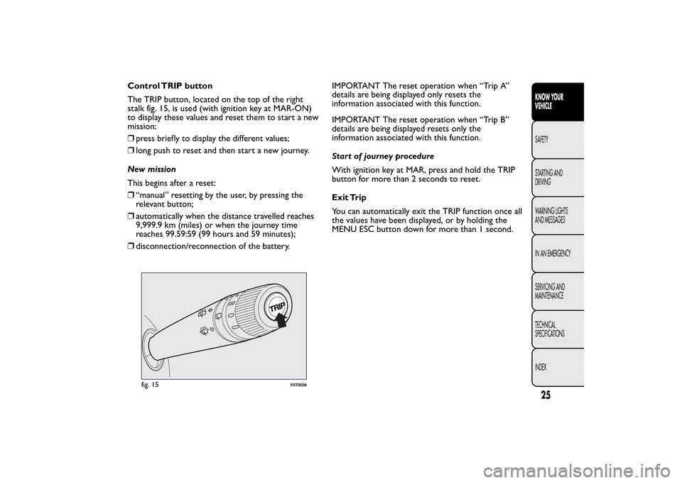 FIAT QUBO 2015 1.G Owners Manual Control TRIP button
The TRIP button, located on the top of the right
stalk fig. 15, is used (with ignition key at MAR-ON)
to display these values and reset them to start a new
mission:
❒press briefl FIAT QUBO 2015 1.G Owners Manual Control TRIP button
The TRIP button, located on the top of the right
stalk fig. 15, is used (with ignition key at MAR-ON)
to display these values and reset them to start a new
mission:
❒press briefl