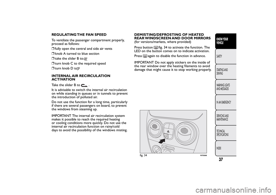 FIAT QUBO 2015 1.G Owners Manual REGULATING THE FAN SPEED
To ventilate the passenger compartment properly,
proceed as follows:
❒fully open the central and side air vents
❒knob A turned to blue section
❒take the slider B to❒tu