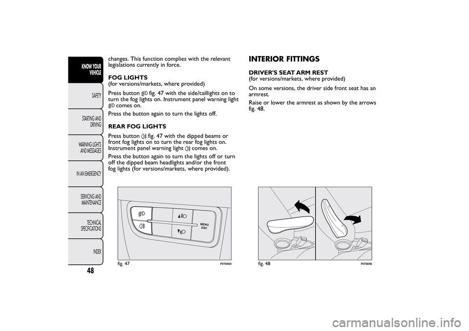 FIAT QUBO 2015 1.G Owners Manual changes. This function complies with the relevant
legislations currently in force.
FOG LIGHTS
(for versions/markets, where provided)
Press button
fig. 47 with the side/taillights on to
turn the fog li FIAT QUBO 2015 1.G Owners Manual changes. This function complies with the relevant
legislations currently in force.
FOG LIGHTS
(for versions/markets, where provided)
Press button
fig. 47 with the side/taillights on to
turn the fog li