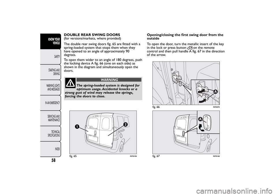 FIAT QUBO 2015 1.G Owners Manual DOUBLE REAR SWING DOORS
(for versions/markets, where provided)
The double rear swing doors fig. 65 are fitted with a
spring-loaded system that stops them when they
have opened to an angle of approxima FIAT QUBO 2015 1.G Owners Manual DOUBLE REAR SWING DOORS
(for versions/markets, where provided)
The double rear swing doors fig. 65 are fitted with a
spring-loaded system that stops them when they
have opened to an angle of approxima