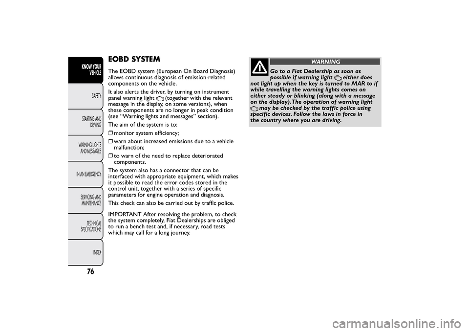 FIAT QUBO 2015 1.G Owners Manual EOBD SYSTEMThe EOBD system (European On Board Diagnosis)
allows continuous diagnosis of emission-related
components on the vehicle.
It also alerts the driver, by turning on instrument
panel warning li FIAT QUBO 2015 1.G Owners Manual EOBD SYSTEMThe EOBD system (European On Board Diagnosis)
allows continuous diagnosis of emission-related
components on the vehicle.
It also alerts the driver, by turning on instrument
panel warning li