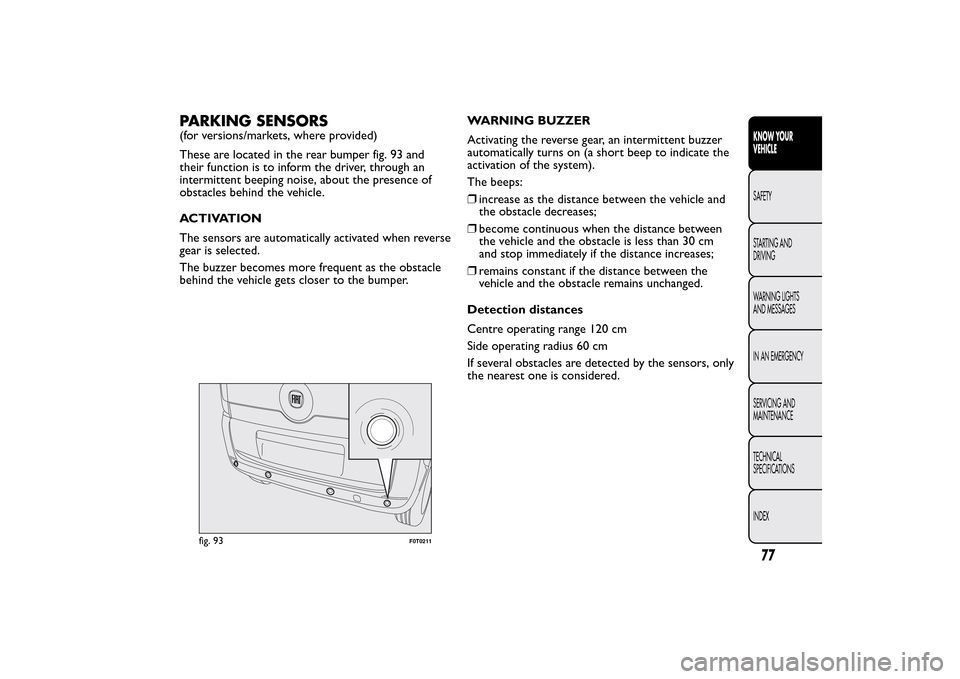 FIAT QUBO 2015 1.G Owners Manual PARKING SENSORS(for versions/markets, where provided)
These are located in the rear bumper fig. 93 and
their function is to inform the driver, through an
intermittent beeping noise, about the presence FIAT QUBO 2015 1.G Owners Manual PARKING SENSORS(for versions/markets, where provided)
These are located in the rear bumper fig. 93 and
their function is to inform the driver, through an
intermittent beeping noise, about the presence
