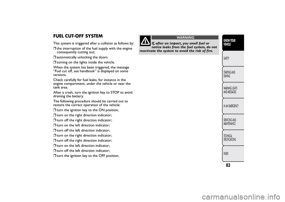 FIAT QUBO 2015 1.G Owners Manual FUEL CUT-OFF SYSTEMThis system is triggered after a collision as follows by:
❒the interruption of the fuel supply with the engine
consequently cutting out;
❒automatically unlocking the doors
❒tu