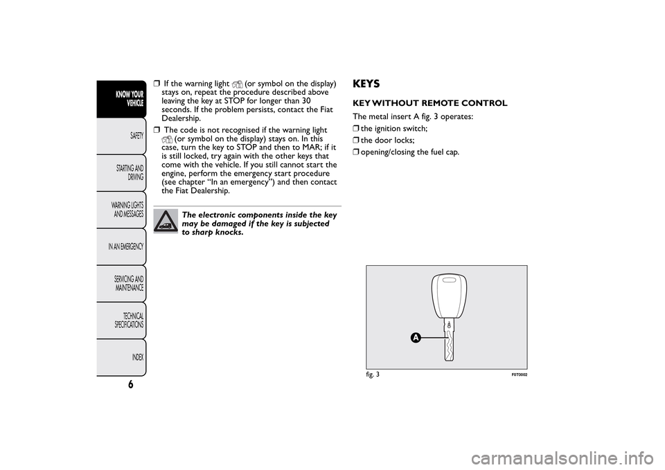 FIAT QUBO 2015 1.G Owners Manual ❒If the warning light
(or symbol on the display)
stays on, repeat the procedure described above
leaving the key at STOP for longer than 30
seconds. If the problem persists, contact the Fiat
Dealersh FIAT QUBO 2015 1.G Owners Manual ❒If the warning light
(or symbol on the display)
stays on, repeat the procedure described above
leaving the key at STOP for longer than 30
seconds. If the problem persists, contact the Fiat
Dealersh