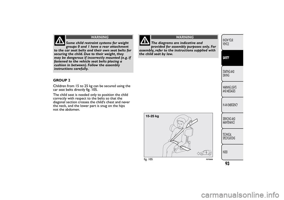 FIAT QUBO 2015 1.G Owners Manual WARNING
Some child restraint systems for weight
groups 0 and 1 have a rear attachment
to the car seat belts and their own seat belts for
securing the child. Due to their weight , they
may be dangerous FIAT QUBO 2015 1.G Owners Manual WARNING
Some child restraint systems for weight
groups 0 and 1 have a rear attachment
to the car seat belts and their own seat belts for
securing the child. Due to their weight , they
may be dangerous