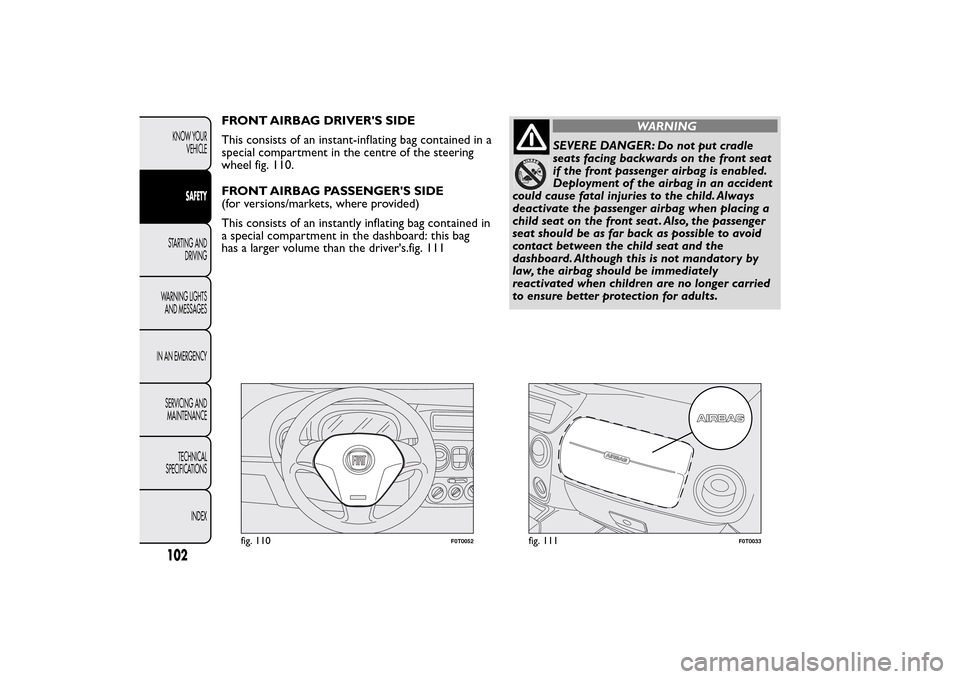 FIAT QUBO 2016 1.G Owners Manual FRONT AIRBAG DRIVERS SIDE
This consists of an instant-inflating bag contained in a
special compartment in the centre of the steering
wheel fig. 110.
FRONT AIRBAG PASSENGERS SIDE
(for versions/market