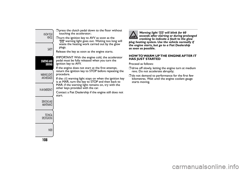 FIAT QUBO 2016 1.G Owners Manual ❒press the clutch pedal down to the floor without
touching the accelerator;
❒turn the ignition key to AVV as soon as the
warning light goes out. Waiting too long will
waste the heating work carrie