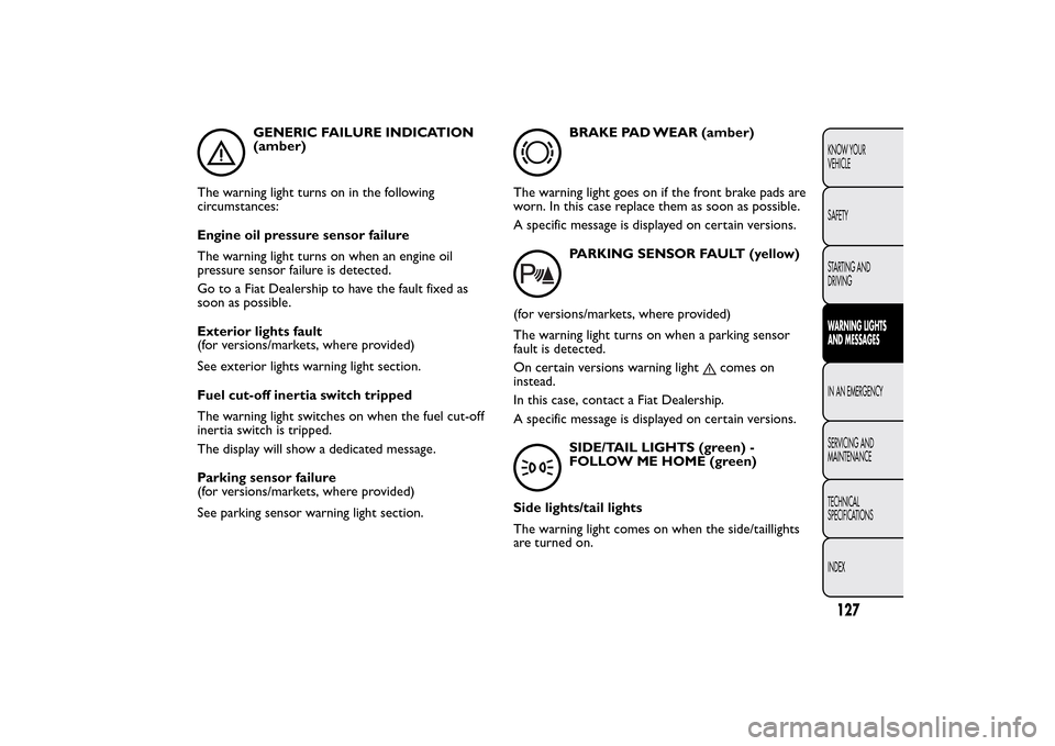 FIAT QUBO 2016 1.G Owners Manual GENERIC FAILURE INDICATION
(amber)
The warning light turns on in the following
circumstances:
Engine oil pressure sensor failure
The warning light turns on when an engine oil
pressure sensor failure i FIAT QUBO 2016 1.G Owners Manual GENERIC FAILURE INDICATION
(amber)
The warning light turns on in the following
circumstances:
Engine oil pressure sensor failure
The warning light turns on when an engine oil
pressure sensor failure i