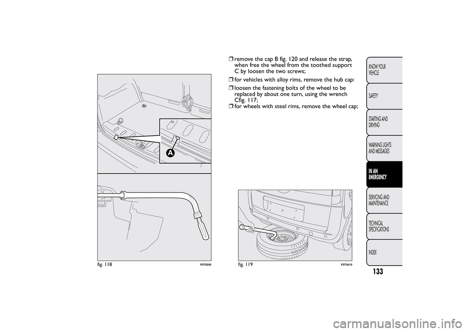 FIAT QUBO 2016 1.G Owners Manual ❒remove the cap B fig. 120 and release the strap,
when free the wheel from the toothed support
C by loosen the two screws;
❒for vehicles with alloy rims, remove the hub cap:
❒loosen the fastenin FIAT QUBO 2016 1.G Owners Manual ❒remove the cap B fig. 120 and release the strap,
when free the wheel from the toothed support
C by loosen the two screws;
❒for vehicles with alloy rims, remove the hub cap:
❒loosen the fastenin